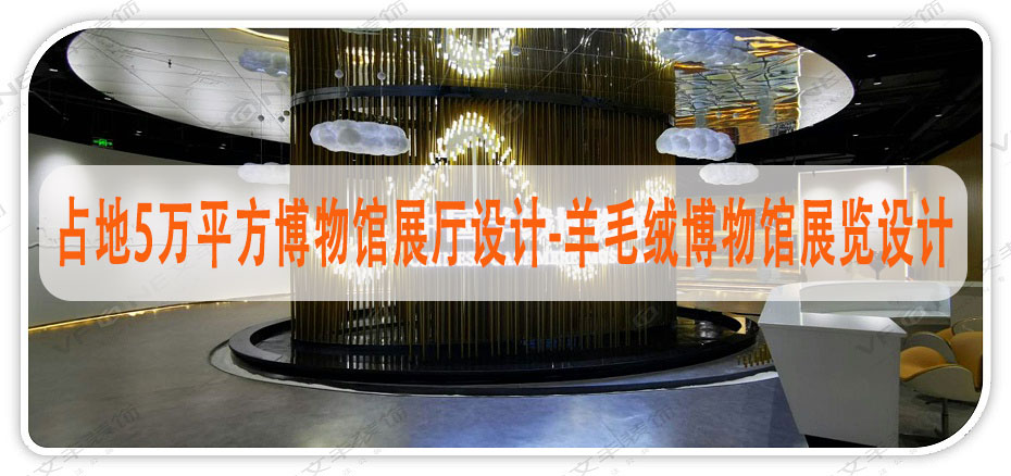 占地5萬平方博物館展廳設(shè)計-羊毛絨博物館展覽設(shè)計-文豐裝飾裝修